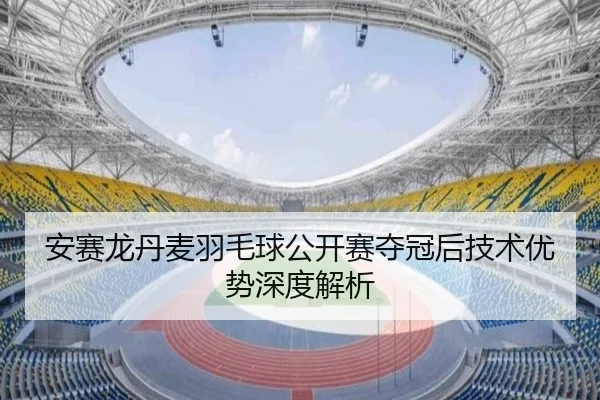 安赛龙丹麦羽毛球公开赛夺冠后技术优势深度解析（ayxsports）